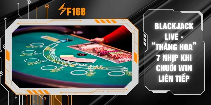 Blackjack Live - “Thăng Hoa” 7 Nhịp Khi Chuỗi Win Liên Tiếp