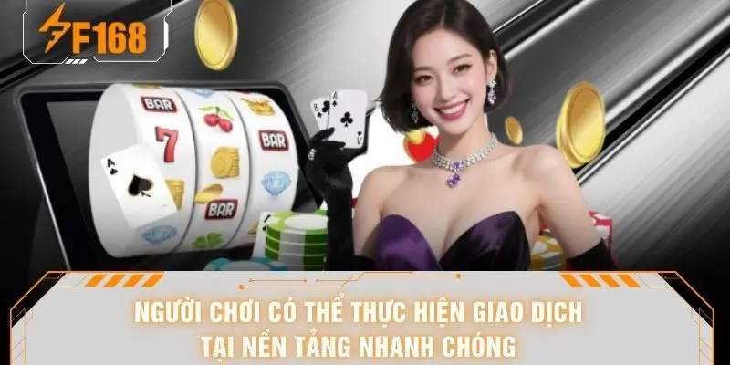 Người chơi có thể thực hiện giao dịch tại nền tảng nhanh chóng