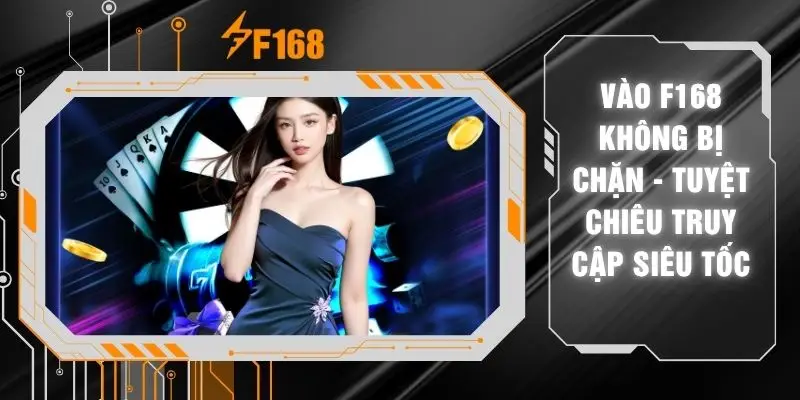 Vào F168 Không Bị Chặn - Tuyệt Chiêu Truy Cập Siêu Tốc